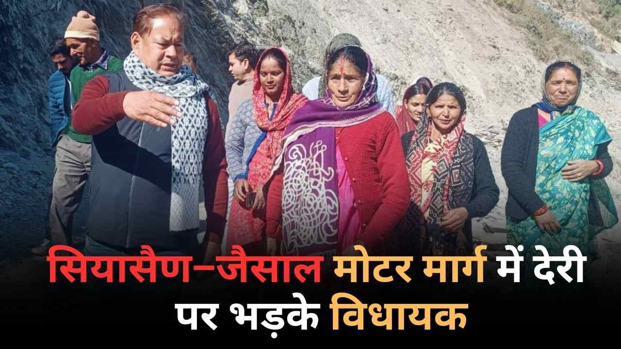 सियासैण–जैंसाल मोटर मार्ग में देरी पर भड़के विधायक बुटोला