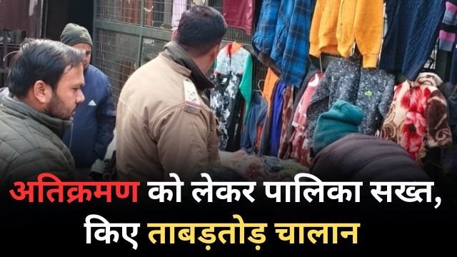 नगर पालिका व पुलिस ने अतिक्रमण को लेकर अपनाया सख्त रुख
